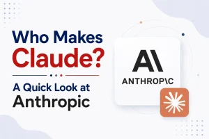 Who Makes Claude? A Quick Look at Anthropic